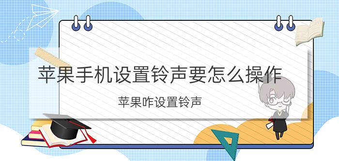 苹果手机设置铃声要怎么操作 苹果咋设置铃声？